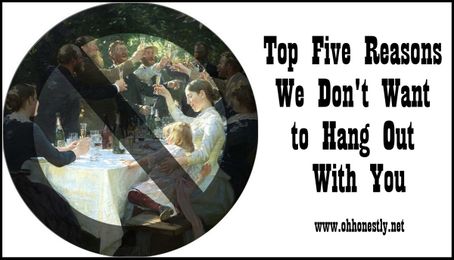 Top five reasons we don't want to hang out with you