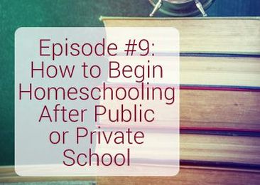 009: How to Begin Homeschooling After Public or Private School {Podcast}