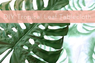 How to: Make a DIY Tropical Leaf Tablecloth