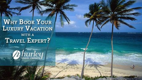 Why Book Your Luxury Vacation Travel With Hurley Travel Experts?