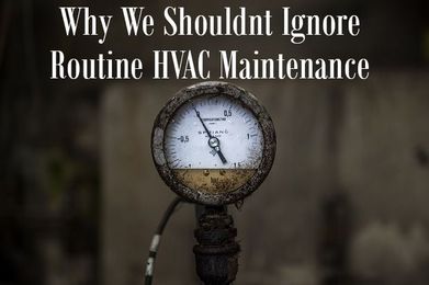 Why We Shouldn’t Ignore Routine HVAC Maintenance