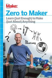 Zero to Maker: Learn (Just Enough) to Make (Just About) Anything