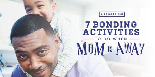 7 Bonding Activities to Do When Mom is Away