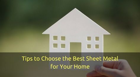 Tips to Choose the Best Sheet Metal for Your Home