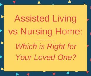 Assisted Living vs Nursing Home: Which is Right for Your Loved One?
