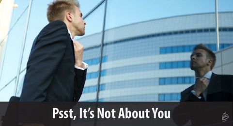 Psst...It’s Not About You