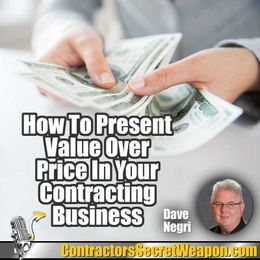 How to Present Value Over Price In Your Contracting Business Dave Negri 272