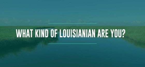Take the Quiz: What Kind Of Louisianian Are You?