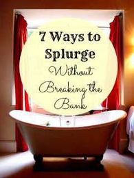 7 Ways to Splurge without Breaking the Bank