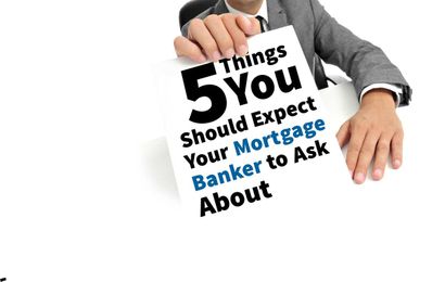 Things You Should Expect Your Mortgage Banker to Ask You