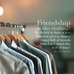 Friendship is like clothing! It’s better to have a few timeless pieces...