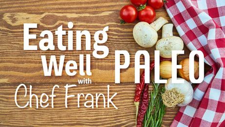 "Eating Well with Chef Frank": Paleo