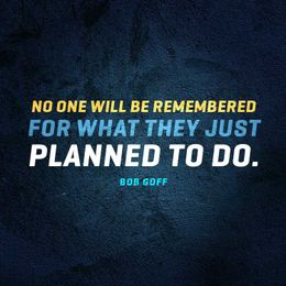 No one will be remembered for what they just planned to do.