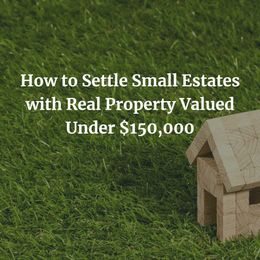 How to Settle a Small Estate with Real Property Valued Under $150,000