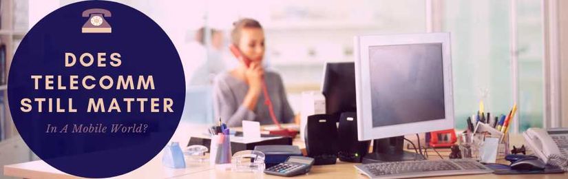 5 Ways Telecommunications Still Matter in a Mobile World