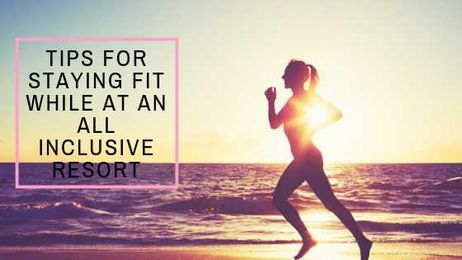 Tips for Staying Fit While at an All Inclusive Resort