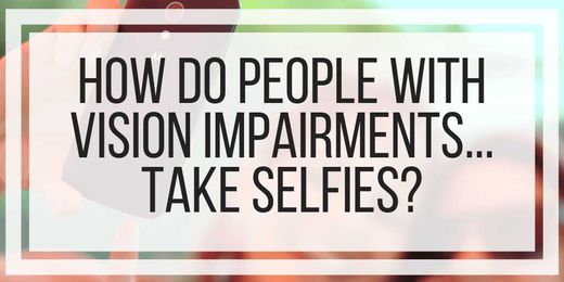 How Do People With Vision Impairments... Take Selfies?