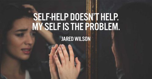 Self-help doesn't help. My Self is the problem.