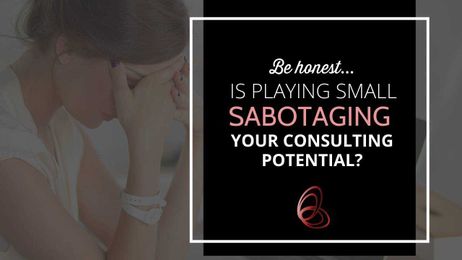 5 Ways Playing Small is Sabotaging Your Consulting Success