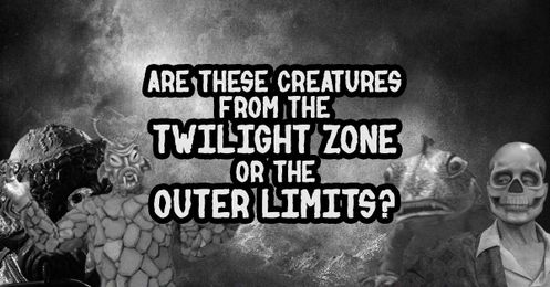 Are these creatures from 'The Twilight Zone' or 'The Outer Limits'?