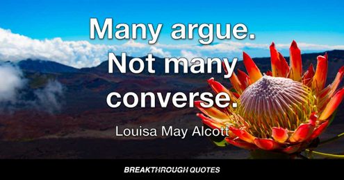 Many argue. Not many converse.