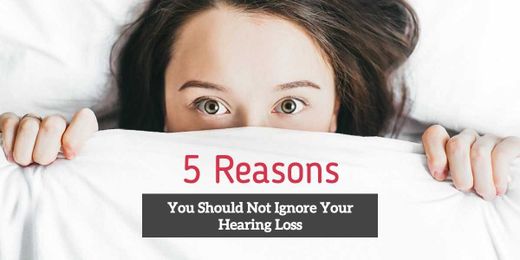 5 Reasons Why You Shouldn't Ignore Your Hearing Loss