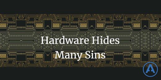 Hardware Hides Many Sins